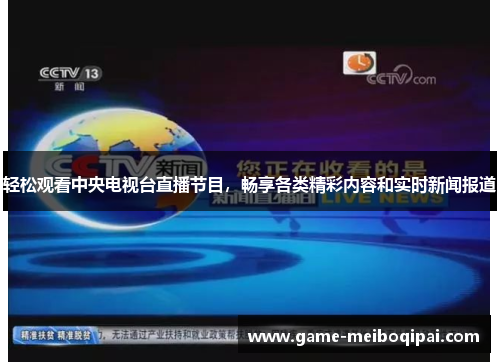 轻松观看中央电视台直播节目,畅享各类精彩内容和实时新闻报道 轻松观看中央电视台直播节目,畅享各类精彩内容和实时新闻报道