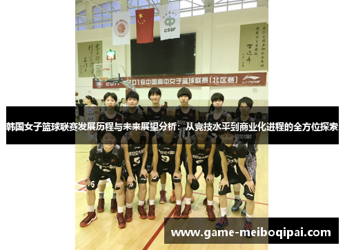 韩国女子篮球联赛发展历程与未来展望分析：从竞技水平到商业化进程的全方位探索